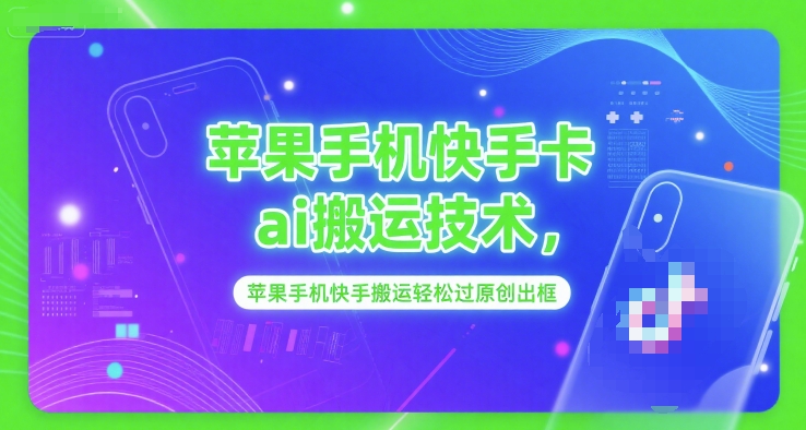 苹果手机快手卡ai搬运技术，苹果手机快手搬运轻松过原创出框-网创项目