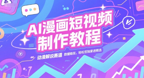 AI漫画短视频制作教程，动漫解说赛道，数据稳定且流量高，轻松签独家进精选-网创项目