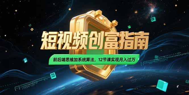2025短视频创富指南，前后端思维加系统算法，12节课实现月入过万-网创项目