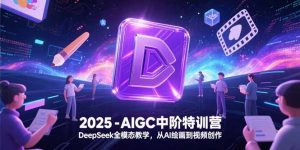 2025-AIGC中阶特训营，DeepSeek全模态教学，从AI绘画到视频创作-网创项目