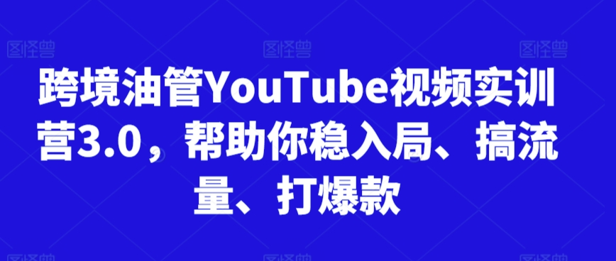 跨境油管YouTube视频实训营3.0，帮助你稳入局、搞流量、打爆款(更新2025)-网创项目