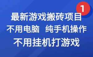 最新游戏搬砖项目，纯手机操作，不用电脑挂机打游戏，网创副业项目搞钱…-网创项目