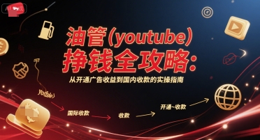 油管(youtube)挣钱全攻略：从开通广告收益到国内收款的实操指南-网创项目
