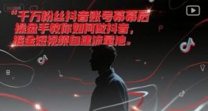千万粉丝抖音账号幕后操盘手教你如何做抖音，掘金短视频自建流量池-网创项目