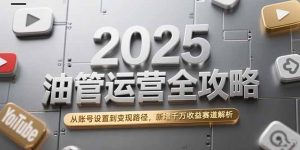 2025油管运营全攻略,从账号设置到变现路径,新增千万收益赛道解析-网创项目