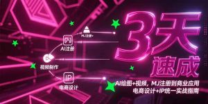 3天速成AI绘图+视频，MJ注册到商业应用，电商设计+IP统一实战指南-网创项目