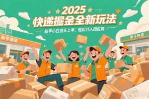 2025快递掘金全新玩法，新手小白当天上手，轻松月入四位数！-网创项目