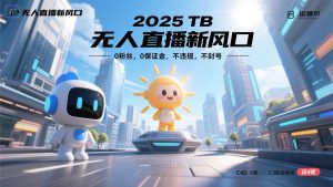 2025 无人直播新风口，0粉丝，0保证金，不违规，不封号-网创项目