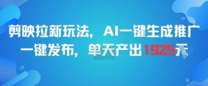 剪映拉新玩法，AI一键生成推广，一键发布，单天最高产出1925-网创项目