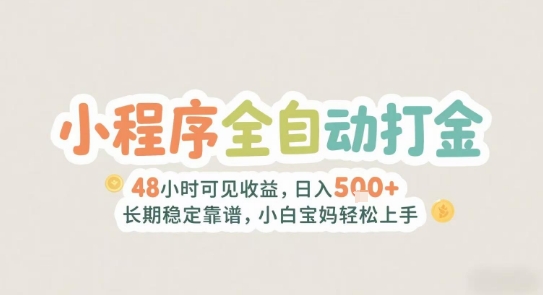 2025年小程序全自动打金，2天可见收益，日入5张+长期稳定靠谱，小白宝妈轻松上手【揭秘】-网创项目