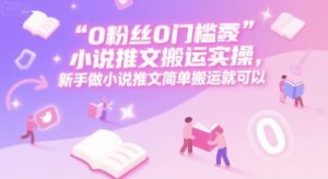 0 粉丝0门槛小说推文搬运实操，新手做小说推文简单搬运就可以-网创项目