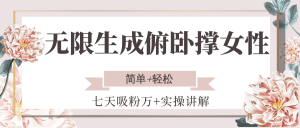 无限生成俯卧撑女性，七天吸粉万+实操讲解，简单+轻松-网创项目