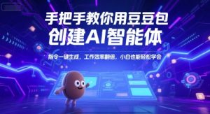 手把手教你用豆包创建AI智能体，指令一键生成，工作效率翻倍，小白也能轻松学会-网创项目