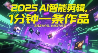 2025Ai智能剪辑，不需要剪辑，直接发布作品，自动剪辑，1分钟一条作品-网创项目