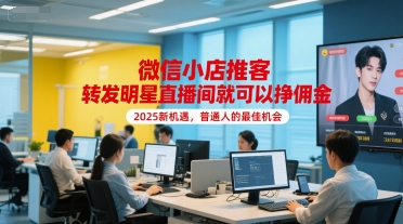 微信小店推客，转发明星直播间就可以挣佣金，2025新机遇，普通人的最佳机会-网创项目