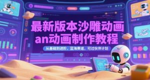 最新版本沙雕动画an动画制作教程，从基础到进阶，蓝海赛道，可过伙伴计划-网创项目