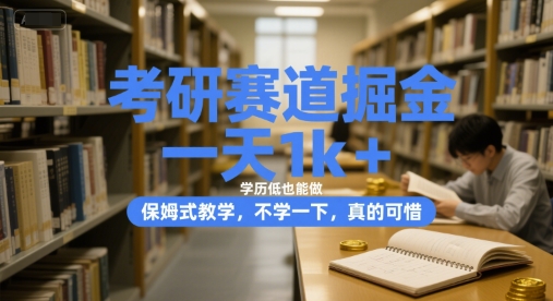 考研赛道掘金，一天1k+，学历低也能做，保姆式教学，不学一下，真的可惜【揭秘】-网创项目