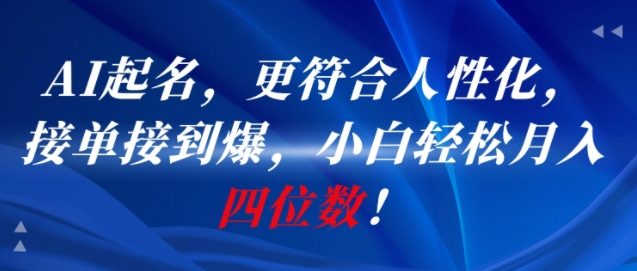 AI一键起名，更符合人性化，接单接到爆，小白轻松月入四位数!-网创项目