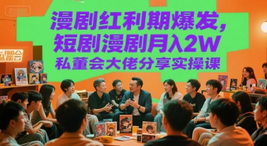 漫剧红利期爆发，短剧漫剧月入2W私董会大佬分享实操课-网创项目