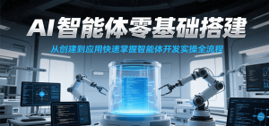 AI智能体零基础搭建实操课，从创建到应用快速掌握智能体开发全流程！-网创项目