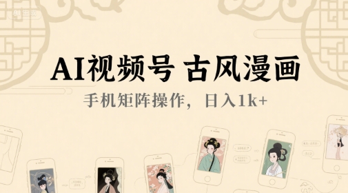 AI视频号古风漫画，手机矩阵操作，日入1k+-网创项目