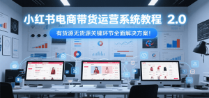 小红书电商带货运营系统教程2.0，有货源无货源关键环节全面解决方案！-网创项目