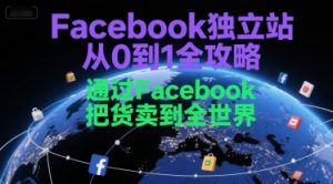 Facebook独立站从0到1全攻略,通过FacebboK把货卖到全世界-网创项目