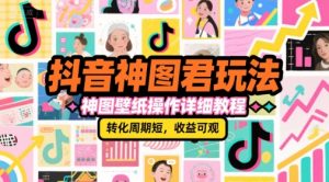 抖音神图君玩法,神图壁纸操作详细教程,转化周期短,收益可观-网创项目