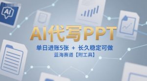 AI代写PPT,单日进账5张+,长久稳定可做,蓝海赛道【附工具】-网创项目