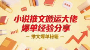 小说推文搬运大佬爆单经验分享，推文爆单秘籍-网创项目