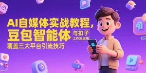 AI自媒体实战教程，豆包智能体与扣子工作流应用，覆盖三大平台引流技巧-网创项目
