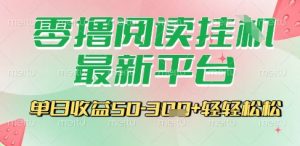 最新零撸阅读挂G平台，一键自动运行，一部手机即可操作，单日收益3张轻轻松松【揭秘】-网创项目