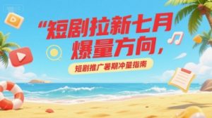 短剧拉新七月爆量方向，短剧推广暑期冲量指南-网创项目
