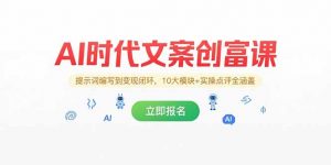 AI时代文案创富课，提示词编写到变现闭环，10大模块+实操点评全涵盖-网创项目