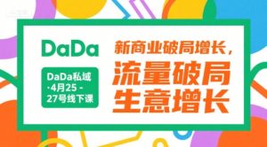 DaDa私域·4月25-27号线下课，新商业破局增长，流量破局，生意增长-网创项目
