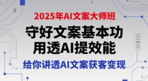 2025年AI文案大师班，守好文案基本功，用透AI提效能，给你讲透AI文案获客变现-网创项目