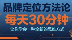品牌定位方法论,每天30钟分让你学会一种全新的思维方式-网创项目