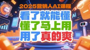 2025营销人AI课程,看了就能懂,懂了马上用,用了真的爽-网创项目