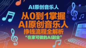 AI原创音乐人，从0到1掌握AI原创音乐人挣钱流程全解析，在家可做的AI副业-网创项目
