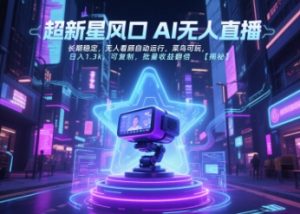 超新星风口无人直播,长期稳定,无人看顾自动运行,菜鸟可玩,日入1.3k,可复制,批量收益翻倍-网创项目