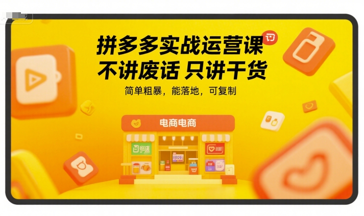 拼多多实战运营课，不讲废话只讲干货，简单粗暴，能落地，可复制-网创项目