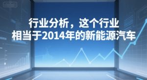 付费文章:行业分析,这个行业,相当于2014年的新能源汽车-网创项目