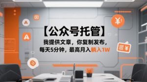 【公众号托管 】我提供文章,你复制发布,每天5分钟,最高月入躺入1W【揭秘】-网创项目