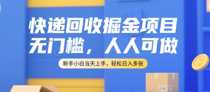 快递回收掘金项目，无门槛，人人可做，新手小白当天上手，轻松日入多张【揭秘】-网创项目