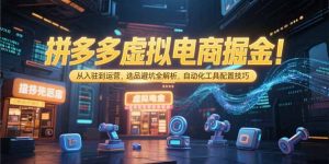 拼多多虚拟电商掘金:从入驻到运营,选品避坑全解析,自动化工具配置技巧-网创项目