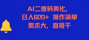 AI二维码美化，日入6张+，操作简单，需求大，直接干-网创项目