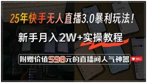 25年快手无人直播3.0暴利玩法!,新手月入2W+实操教程,附赠价值598元…-网创项目