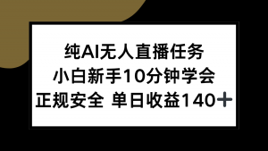 纯AI无人直播任务，小白新手10分钟学会 ，正规安全 单日收益140+-网创项目