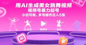 用AI生成美女跳舞视频,视频号暴力起号,小白可做,多号操作日入5张-网创项目