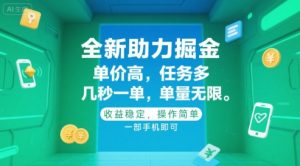 全新助力掘金 ,单价高 ,任务多 ,几秒一单 ,单量无限,收益稳定,操作简单,一部手机即可【揭秘】-网创项目